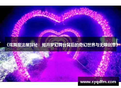 《炫舞魔法屋探秘：揭开梦幻舞台背后的奇幻世界与无限创意》
