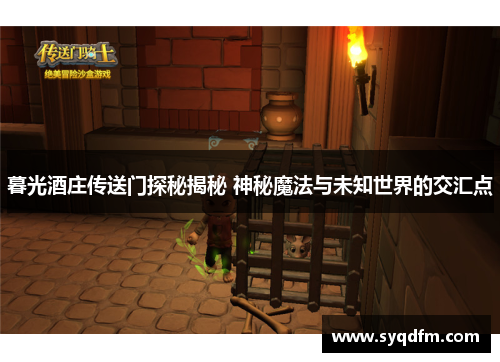 暮光酒庄传送门探秘揭秘 神秘魔法与未知世界的交汇点