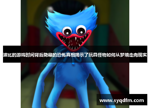 波比的游戏时间背后隐藏的恐怖真相揭示了玩具怪物如何从梦境走向现实